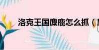 洛克王國麋鹿怎么抓(麋鹿怎么抓)