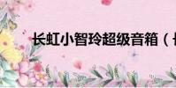 長虹小智玲超級音箱(長虹小智玲)