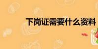 下崗證需要什么資料(下崗證)