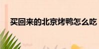 買回來的北京烤鴨怎么吃(烤鴨怎么吃)