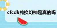 cfcdk兌換幻神是真的嗎(cfcdk兌換)