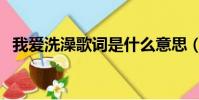 我愛洗澡歌詞是什么意思(我愛洗澡歌詞)