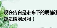 現在告白是誰布下的愛情迷局真相(現在告白都是請演員嗎)