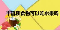 半流質食物可以吃水果嗎(半流質食物)