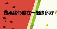 如果我們能在一起該多好(如果我們能在一起)