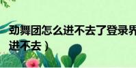 勁舞團怎么進不去了登錄界面(為什么勁舞團進不去)
