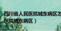 四川省人民醫院城東病區怎么樣(四川省人民醫院城東病區)