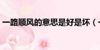 一路順風的意思是好是壞(一路順風的意思)