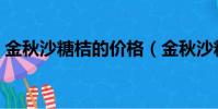 金秋沙糖桔的價格(金秋沙糖桔多少錢一斤)