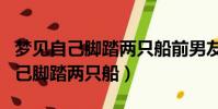 夢見自己腳踏兩只船前男友和現男友(夢見自己腳踏兩只船)