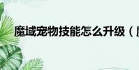魔域寵物技能怎么升級(魔域寵物技能)
