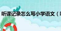 聽課記錄怎么寫小學語文(聽課記錄怎么寫)
