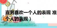 直男喜歡一個人的表現 準到爆(直男喜歡一個人的表現)