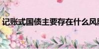 記賬式國債主要存在什么風險(記賬式國債)