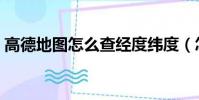 高德地圖怎么查經度緯度(怎么查經度緯度)