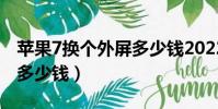 蘋果7換個外屏多少錢2022(蘋果7換個外屏多少錢)
