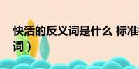 快活的反義詞是什么 標準答案(快活的反義詞)