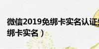 微信2019免綁卡實名認證失敗(微信2019免綁卡實名)