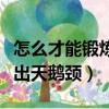 怎么才能鍛煉出天鵝頸的感覺（怎么才能鍛煉出天鵝頸）
