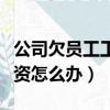 公司欠員工工資不給怎么辦（公司拖欠員工工資怎么辦）