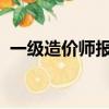 一級造價師報名時間2023年（一級造價師）