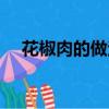 花椒肉的做法大全視頻（花椒肉的做法）