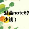 魅藍note6外屏幕多少錢（魅藍note6屏幕多少錢）
