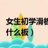 女生初學滑板買什么板子好（女生初學滑板買什么板）