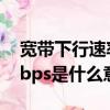 寬帶下行速率100mbps是什么意思（100mbps是什么意思）