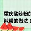 重慶酸辣粉的做法最正宗的做法視頻（重慶酸辣粉的做法）