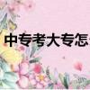 中專考大專怎么考全日制大專（中專考大專）