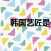 韓國藝匠是什么風格（韓國藝匠怎么樣）