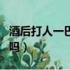 酒后打人一巴掌會拘留嗎（打人一巴掌會拘留嗎）