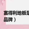 富得利地板是哪里生產的（富得利地板是幾線品牌）