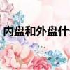 內盤和外盤什么意思（內盤外盤是什么意思）