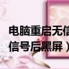 電腦重啟無信號后黑屏怎么回事（電腦重啟無信號后黑屏）