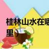 桂林山水在哪里哪個省哪個市（桂林山水在哪里）