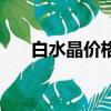 白水晶價格多少錢一克（白水晶價格）