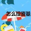 怎么投資基金才能賺錢（怎么投資基金）
