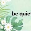 be quiet什么意思（quietinside）