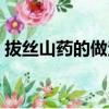 拔絲山藥的做法家常做法（拔絲山藥的做法）