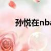 孫悅在nba什么水平（孫悅nba數據）