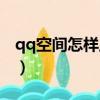 qq空間怎樣上傳視頻（qq空間怎么上傳視頻）