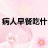 病人早餐吃什么比較好（早餐吃什么比較好）