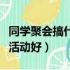 同學聚會搞什么活動好一點（同學聚會搞什么活動好）