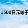 1500日元等于多少人民幣2023（1500日元）