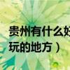 貴州有什么好玩的地方在哪里（貴州有什么好玩的地方）
