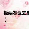 板栗怎么去皮最快最有效（板栗怎么去皮最快）