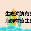 生吃海鮮有寄生蟲身體會有哪些反應?（生吃海鮮有寄生蟲嗎）