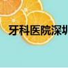 牙科醫院深圳哪家好（深圳專業牙科醫院）